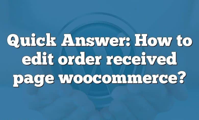 Quick Answer: How to edit order received page woocommerce?