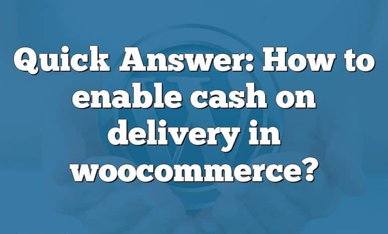 Quick Answer: How to enable cash on delivery in woocommerce?