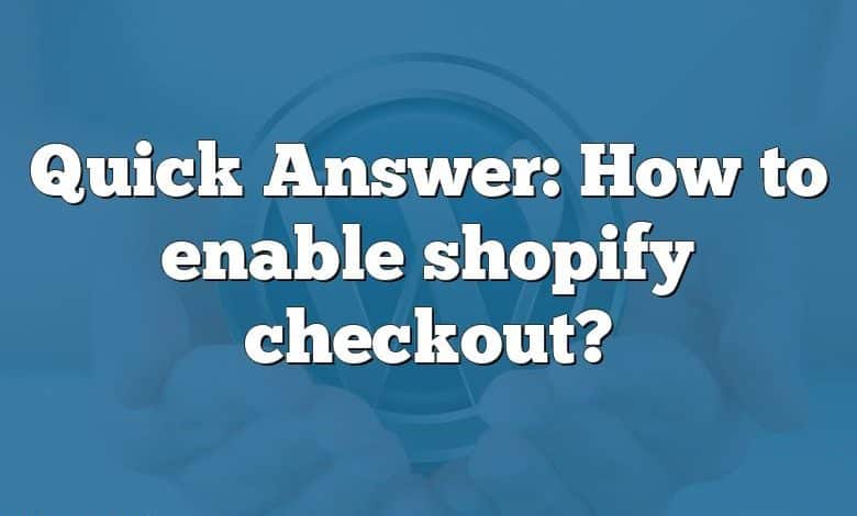 Quick Answer: How to enable shopify checkout?