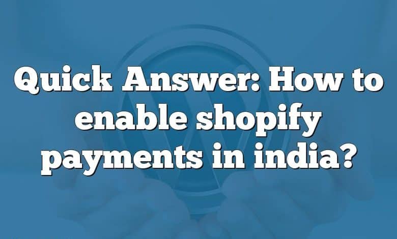 Quick Answer: How to enable shopify payments in india?