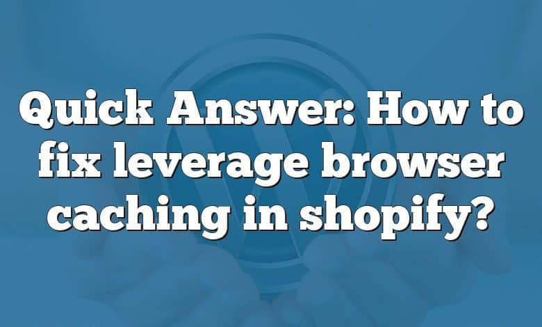 Quick Answer: How to fix leverage browser caching in shopify?