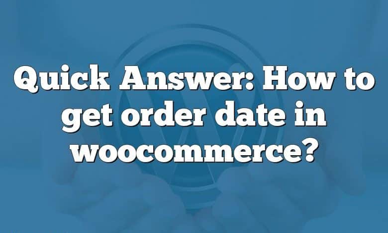 Quick Answer: How to get order date in woocommerce?