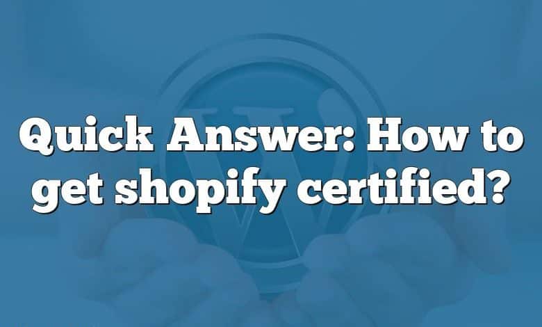 Quick Answer: How to get shopify certified?