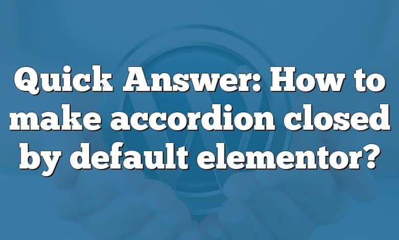 Quick Answer: How to make accordion closed by default elementor?