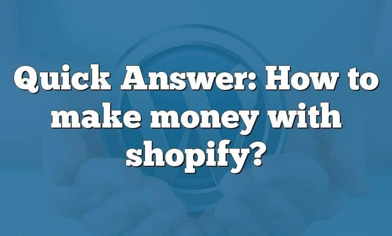 Quick Answer: How to make money with shopify?