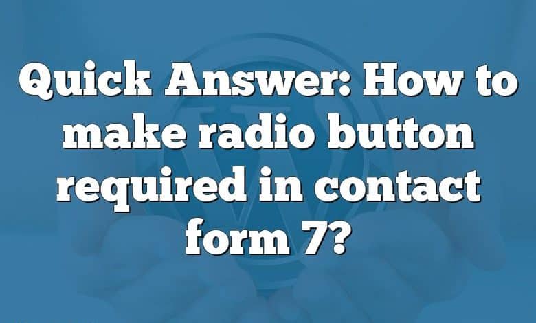 Quick Answer: How to make radio button required in contact form 7?