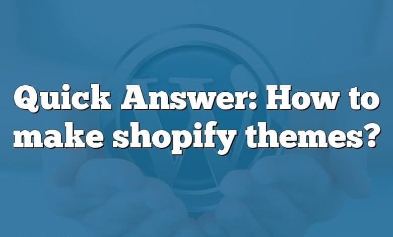 Quick Answer: How to make shopify themes?