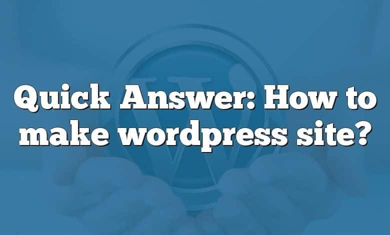 Quick Answer: How to make wordpress site?