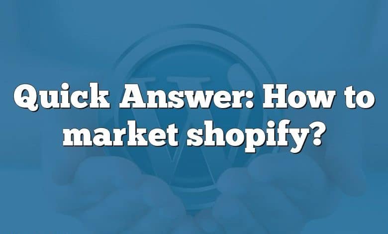 Quick Answer: How to market shopify?