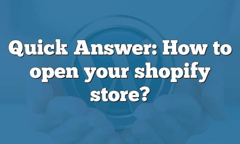 Quick Answer: How to open your shopify store?