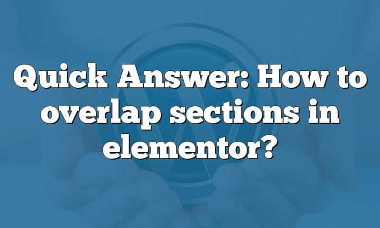 Quick Answer: How to overlap sections in elementor?