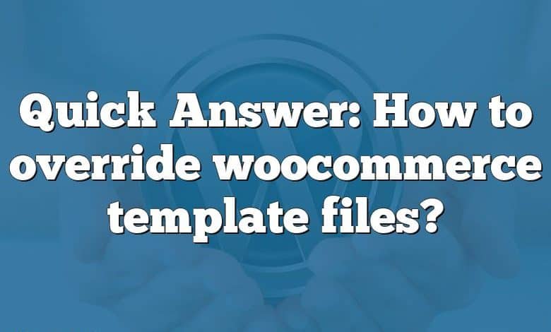 Quick Answer: How to override woocommerce template files?