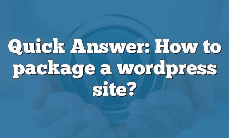 Quick Answer: How to package a wordpress site?