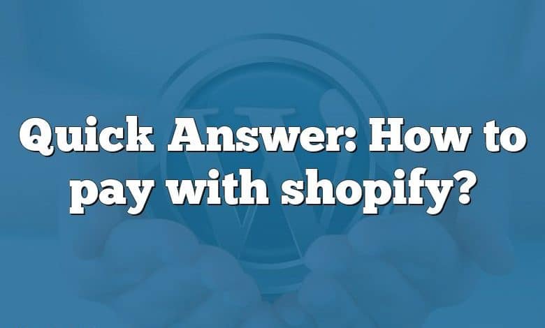 Quick Answer: How to pay with shopify?