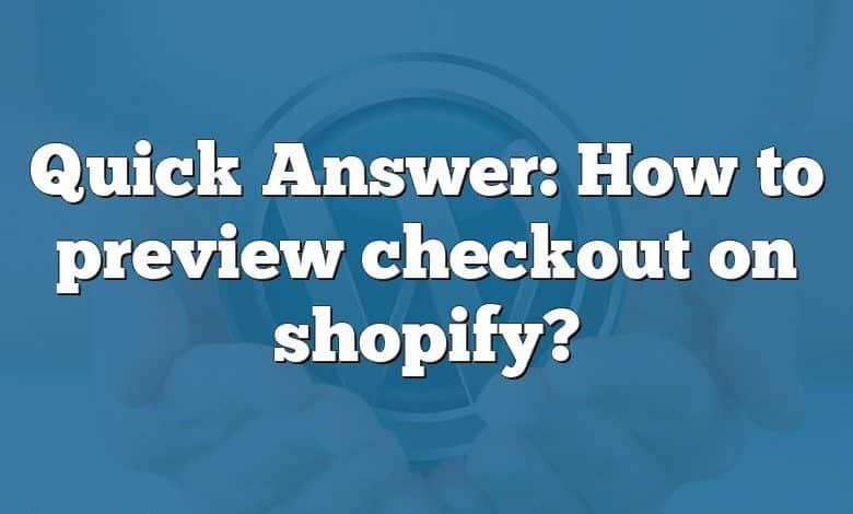 Quick Answer: How to preview checkout on shopify?