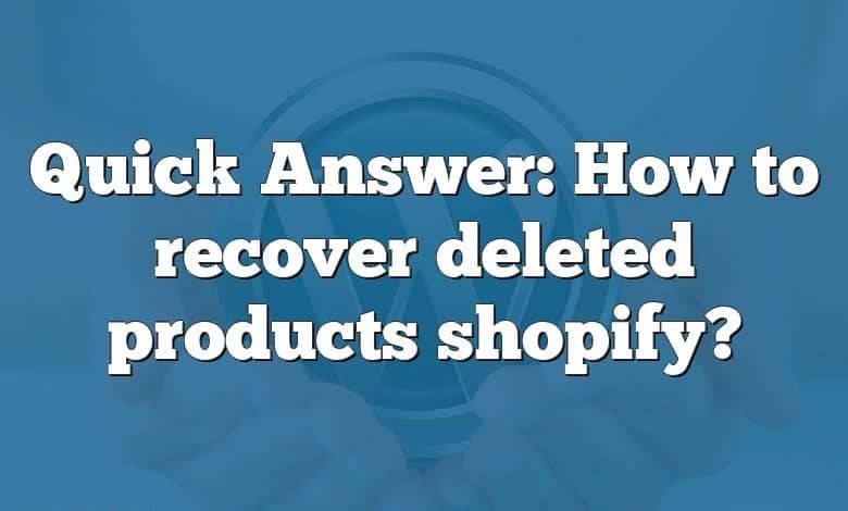 Quick Answer: How to recover deleted products shopify?