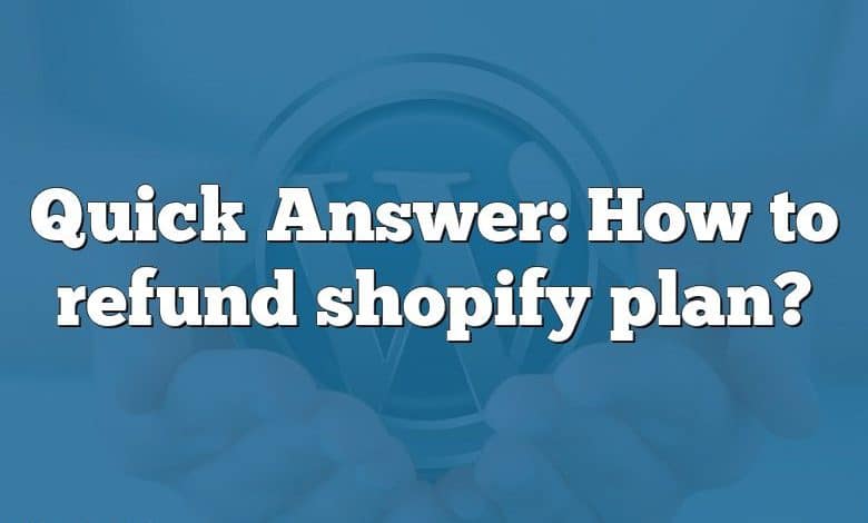 Quick Answer: How to refund shopify plan?