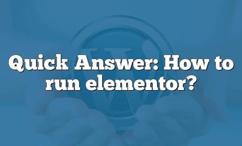 Quick Answer: How to run elementor?