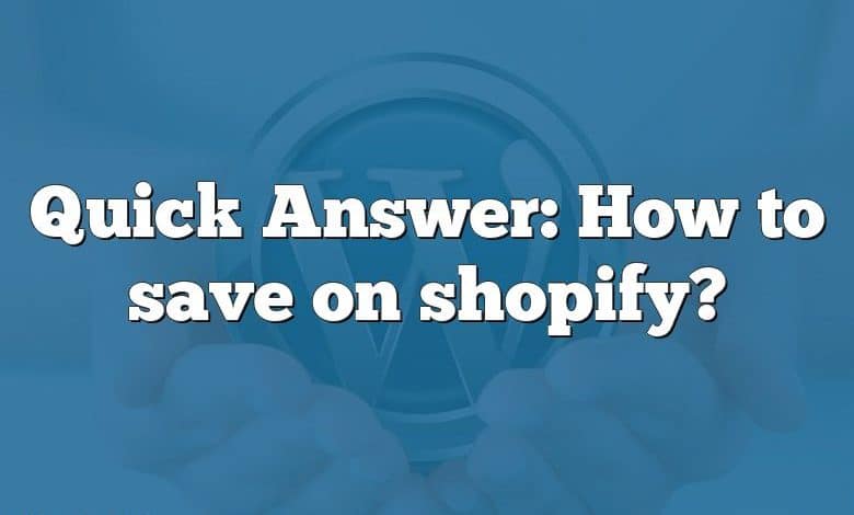 Quick Answer: How to save on shopify?