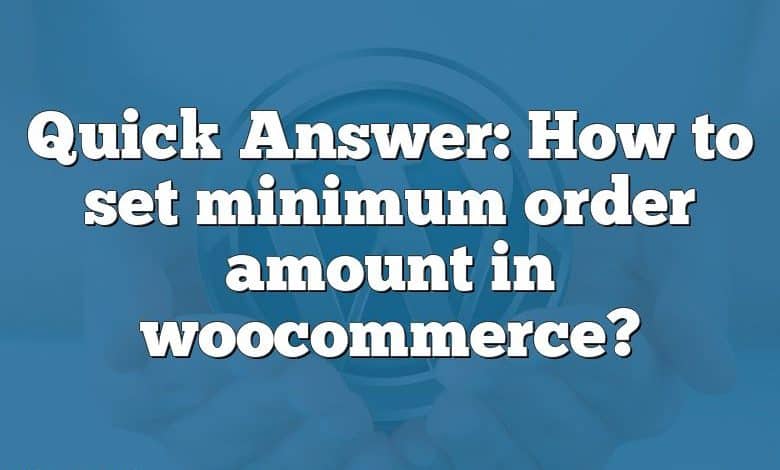 Quick Answer: How to set minimum order amount in woocommerce?