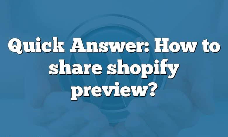 Quick Answer: How to share shopify preview?