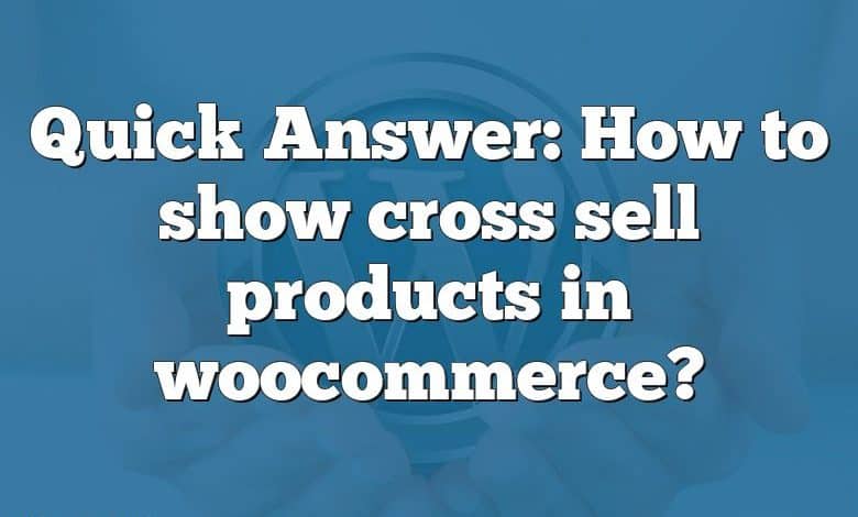 Quick Answer: How to show cross sell products in woocommerce?