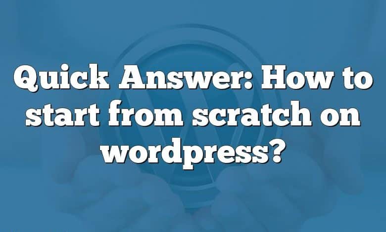 Quick Answer: How to start from scratch on wordpress?