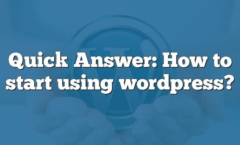 Quick Answer: How to start using wordpress?