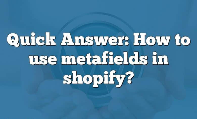 Quick Answer: How to use metafields in shopify?