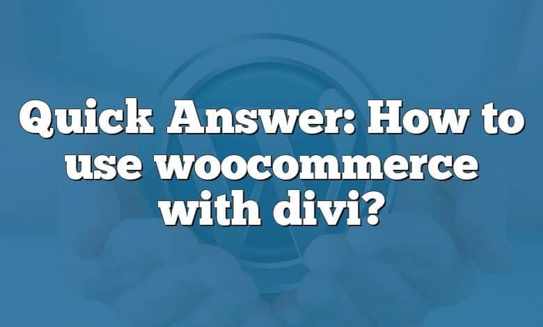 Quick Answer: How to use woocommerce with divi?