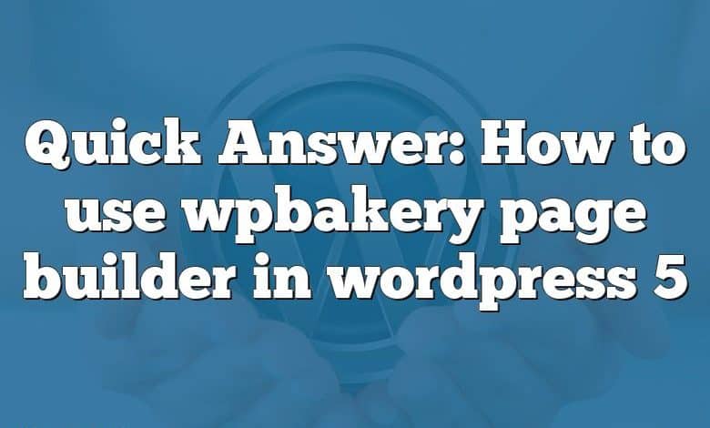 Quick Answer: How to use wpbakery page builder in wordpress 5