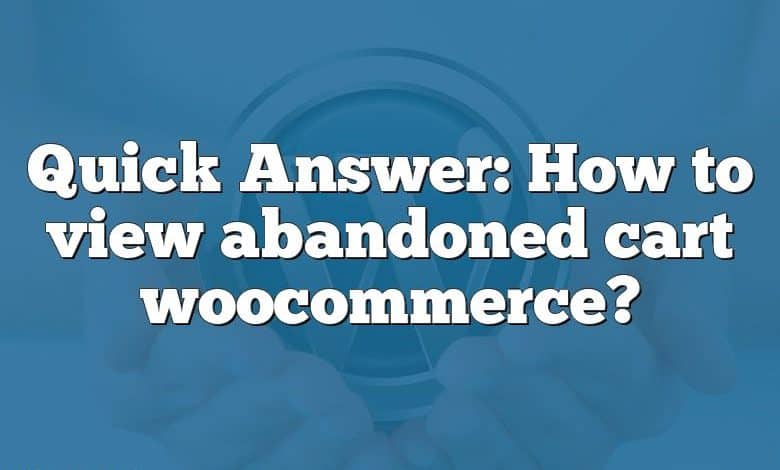 Quick Answer: How to view abandoned cart woocommerce?