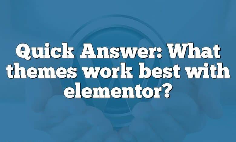 Quick Answer: What themes work best with elementor?