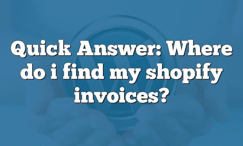 Quick Answer: Where do i find my shopify invoices?