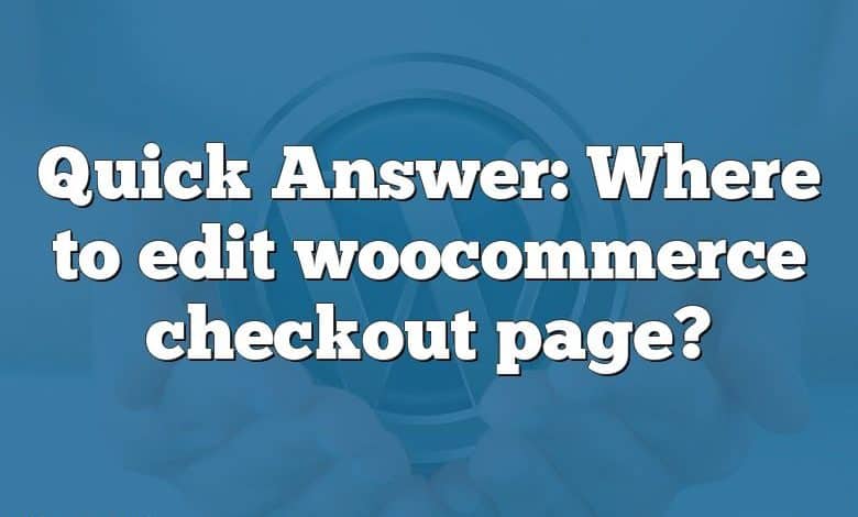 Quick Answer: Where to edit woocommerce checkout page?