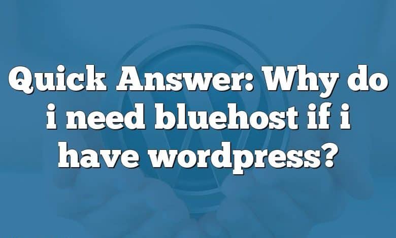 Quick Answer: Why do i need bluehost if i have wordpress?