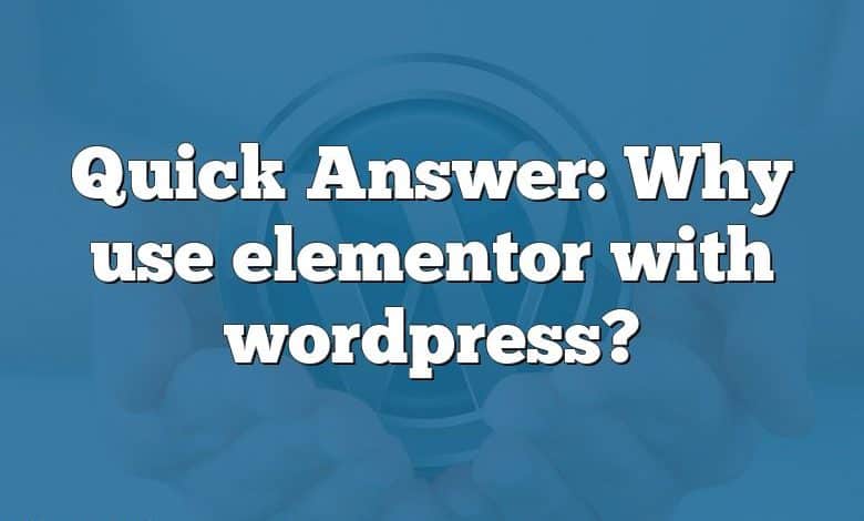 Quick Answer: Why use elementor with wordpress?