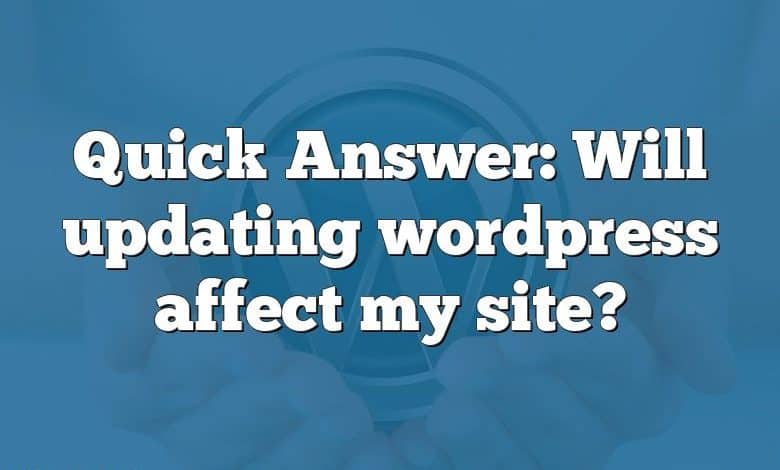 Quick Answer: Will updating wordpress affect my site?