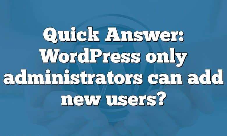 Quick Answer: WordPress only administrators can add new users?