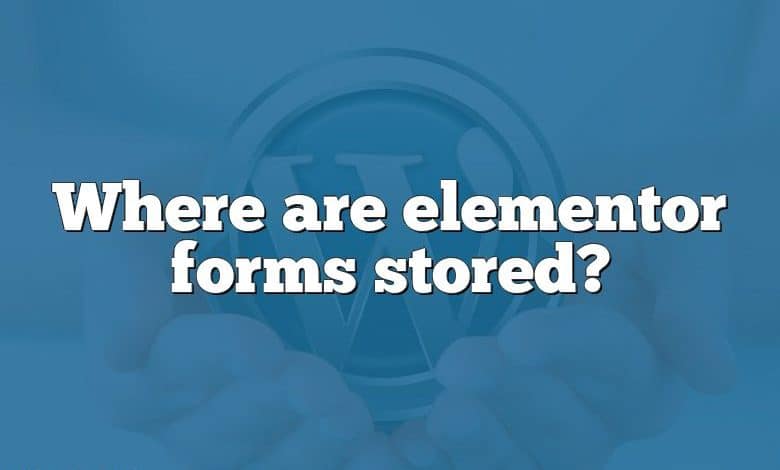 Where are elementor forms stored?