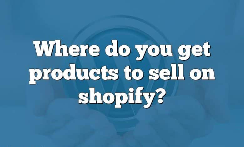 Where do you get products to sell on shopify?