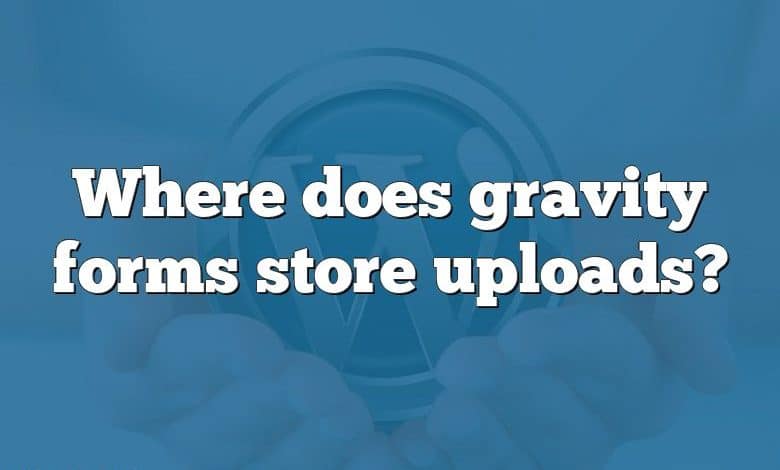 Where does gravity forms store uploads?