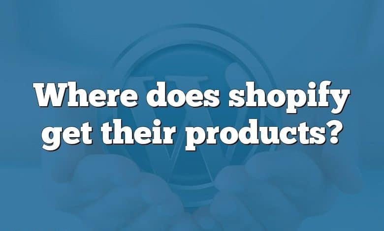 Where does shopify get their products?