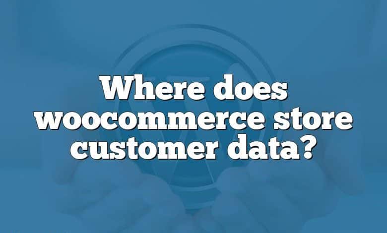 Where does woocommerce store customer data?