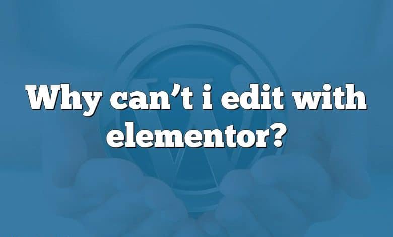 Why can’t i edit with elementor?