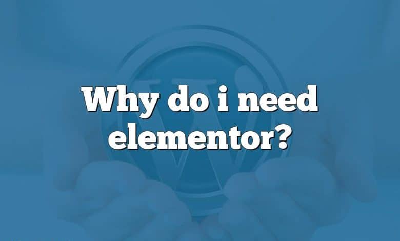 Why do i need elementor?