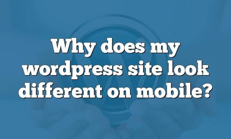 Why does my wordpress site look different on mobile?