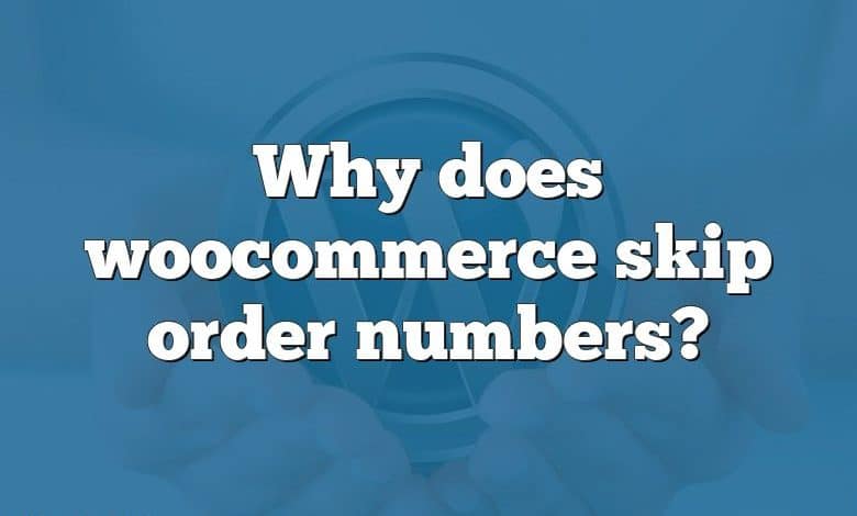 Why does woocommerce skip order numbers?