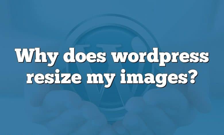 Why does wordpress resize my images?