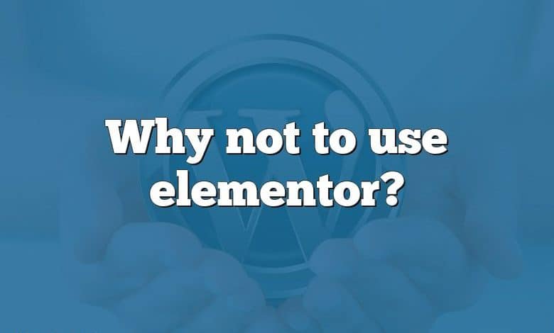 Why not to use elementor?